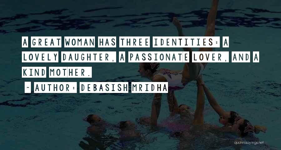 Debasish Mridha Quotes: A Great Woman Has Three Identities: A Lovely Daughter, A Passionate Lover, And A Kind Mother.
