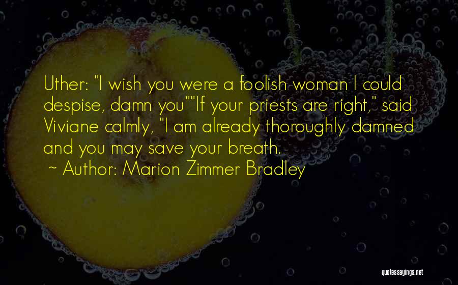 Marion Zimmer Bradley Quotes: Uther: I Wish You Were A Foolish Woman I Could Despise, Damn Youif Your Priests Are Right, Said Viviane Calmly,