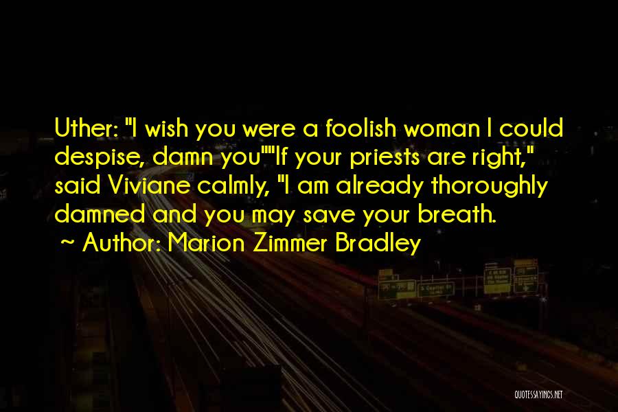 Marion Zimmer Bradley Quotes: Uther: I Wish You Were A Foolish Woman I Could Despise, Damn Youif Your Priests Are Right, Said Viviane Calmly,