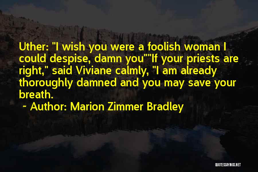 Marion Zimmer Bradley Quotes: Uther: I Wish You Were A Foolish Woman I Could Despise, Damn Youif Your Priests Are Right, Said Viviane Calmly,
