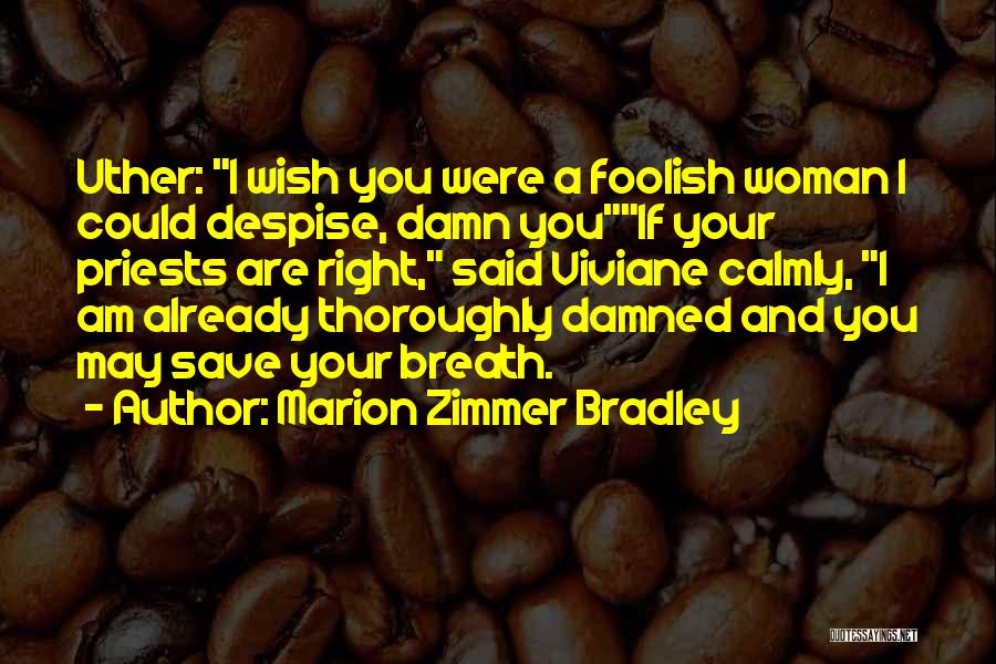 Marion Zimmer Bradley Quotes: Uther: I Wish You Were A Foolish Woman I Could Despise, Damn Youif Your Priests Are Right, Said Viviane Calmly,