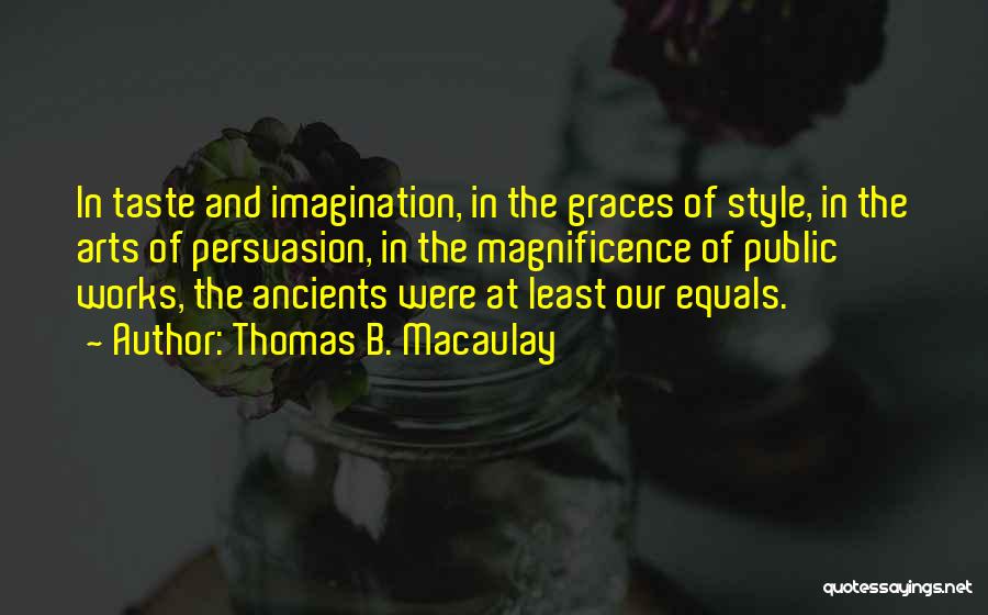 Thomas B. Macaulay Quotes: In Taste And Imagination, In The Graces Of Style, In The Arts Of Persuasion, In The Magnificence Of Public Works,