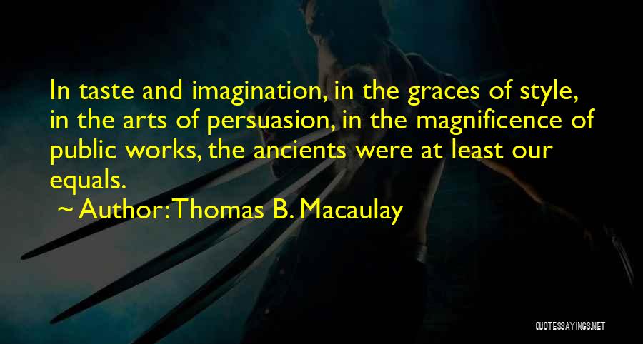 Thomas B. Macaulay Quotes: In Taste And Imagination, In The Graces Of Style, In The Arts Of Persuasion, In The Magnificence Of Public Works,