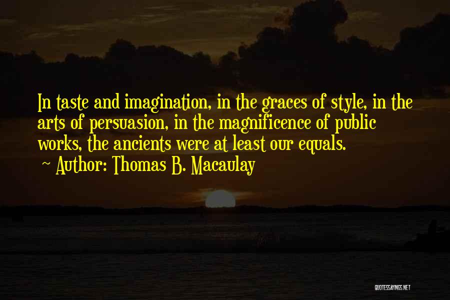 Thomas B. Macaulay Quotes: In Taste And Imagination, In The Graces Of Style, In The Arts Of Persuasion, In The Magnificence Of Public Works,