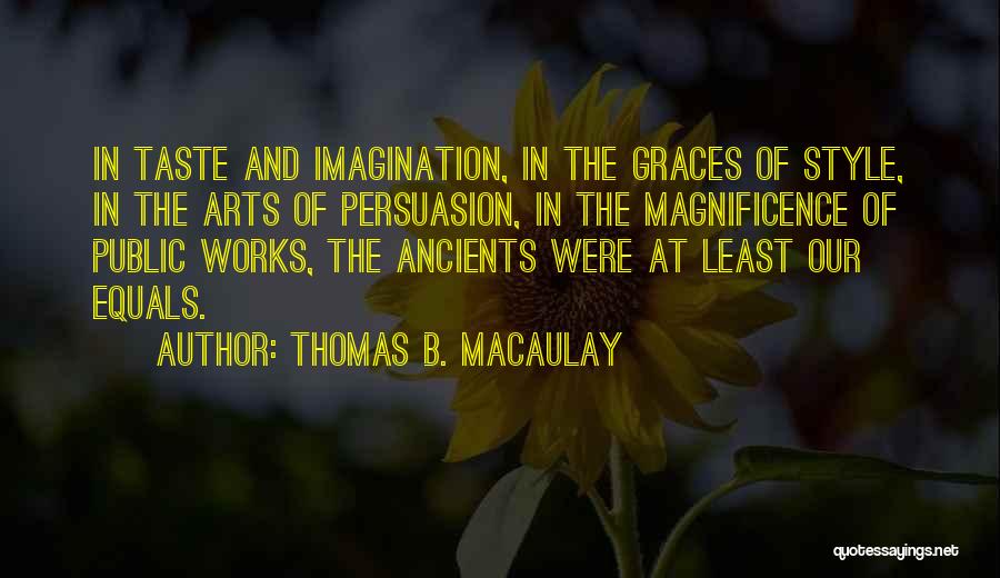 Thomas B. Macaulay Quotes: In Taste And Imagination, In The Graces Of Style, In The Arts Of Persuasion, In The Magnificence Of Public Works,