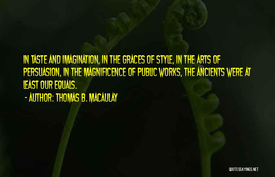 Thomas B. Macaulay Quotes: In Taste And Imagination, In The Graces Of Style, In The Arts Of Persuasion, In The Magnificence Of Public Works,