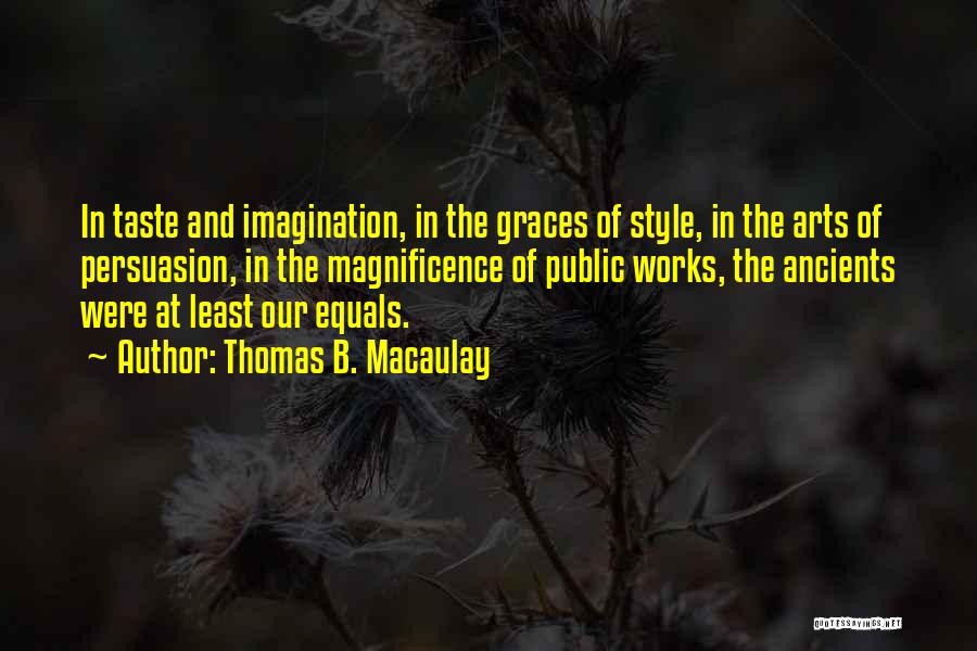 Thomas B. Macaulay Quotes: In Taste And Imagination, In The Graces Of Style, In The Arts Of Persuasion, In The Magnificence Of Public Works,