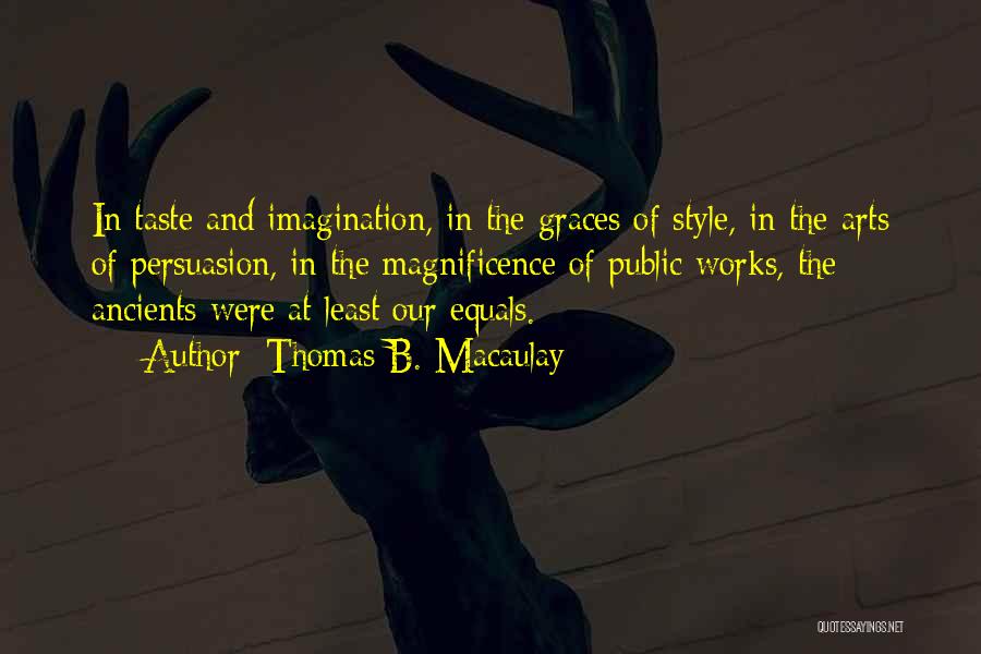 Thomas B. Macaulay Quotes: In Taste And Imagination, In The Graces Of Style, In The Arts Of Persuasion, In The Magnificence Of Public Works,
