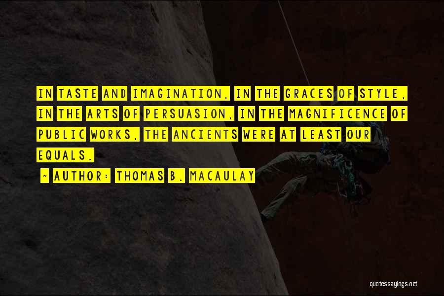 Thomas B. Macaulay Quotes: In Taste And Imagination, In The Graces Of Style, In The Arts Of Persuasion, In The Magnificence Of Public Works,