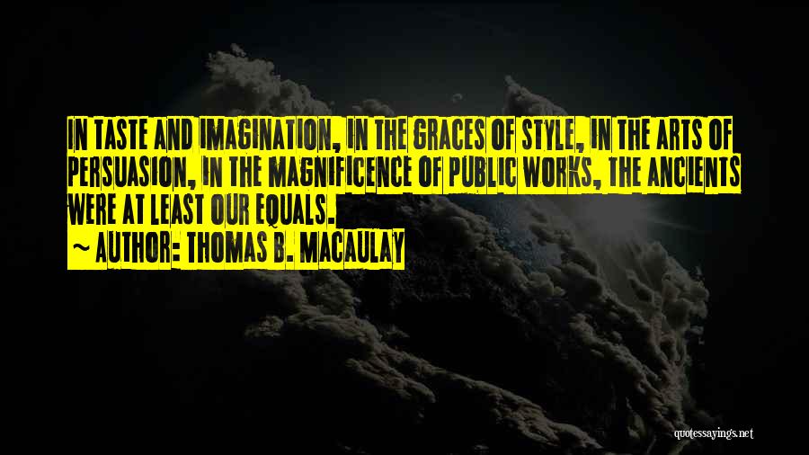 Thomas B. Macaulay Quotes: In Taste And Imagination, In The Graces Of Style, In The Arts Of Persuasion, In The Magnificence Of Public Works,