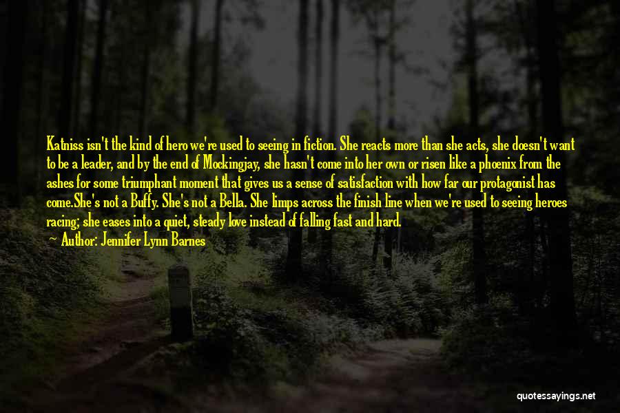 Jennifer Lynn Barnes Quotes: Katniss Isn't The Kind Of Hero We're Used To Seeing In Fiction. She Reacts More Than She Acts, She Doesn't