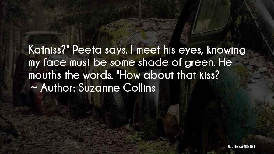 Suzanne Collins Quotes: Katniss? Peeta Says. I Meet His Eyes, Knowing My Face Must Be Some Shade Of Green. He Mouths The Words.