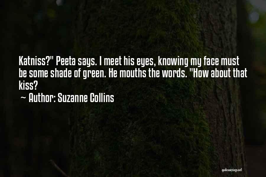 Suzanne Collins Quotes: Katniss? Peeta Says. I Meet His Eyes, Knowing My Face Must Be Some Shade Of Green. He Mouths The Words.