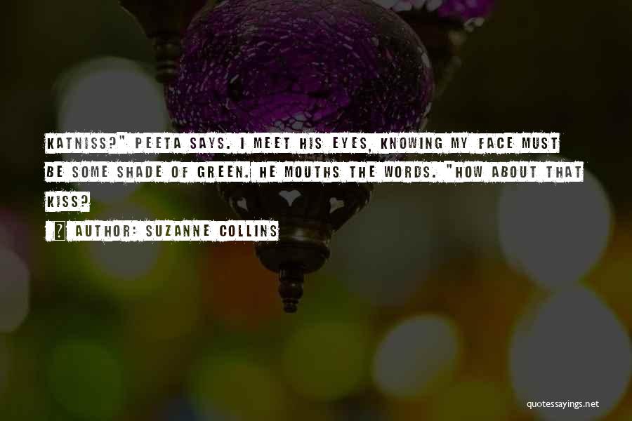 Suzanne Collins Quotes: Katniss? Peeta Says. I Meet His Eyes, Knowing My Face Must Be Some Shade Of Green. He Mouths The Words.