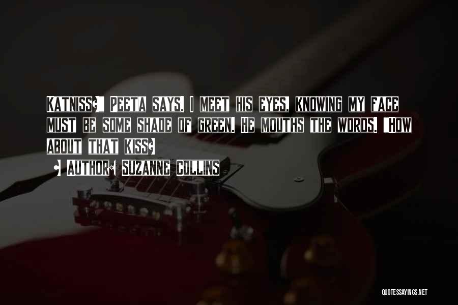Suzanne Collins Quotes: Katniss? Peeta Says. I Meet His Eyes, Knowing My Face Must Be Some Shade Of Green. He Mouths The Words.