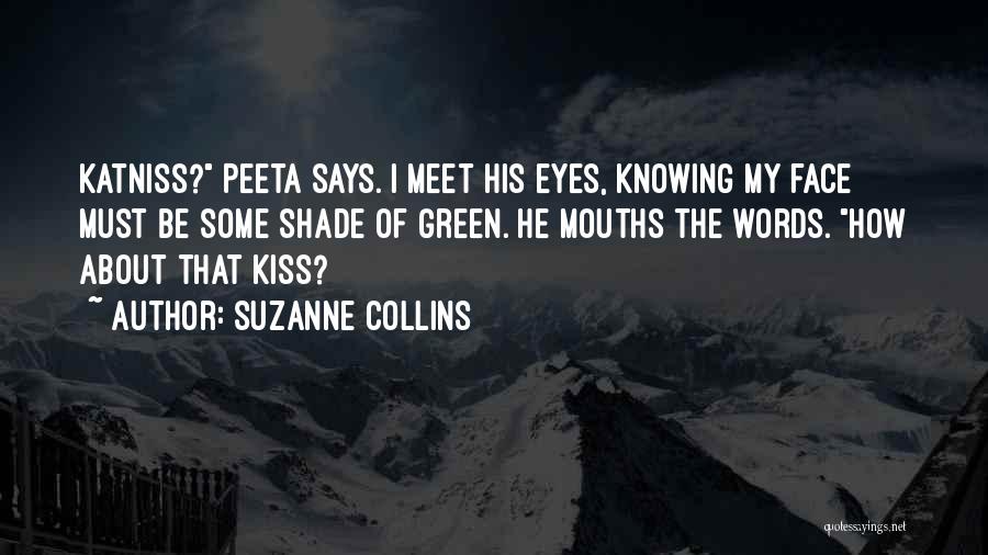 Suzanne Collins Quotes: Katniss? Peeta Says. I Meet His Eyes, Knowing My Face Must Be Some Shade Of Green. He Mouths The Words.