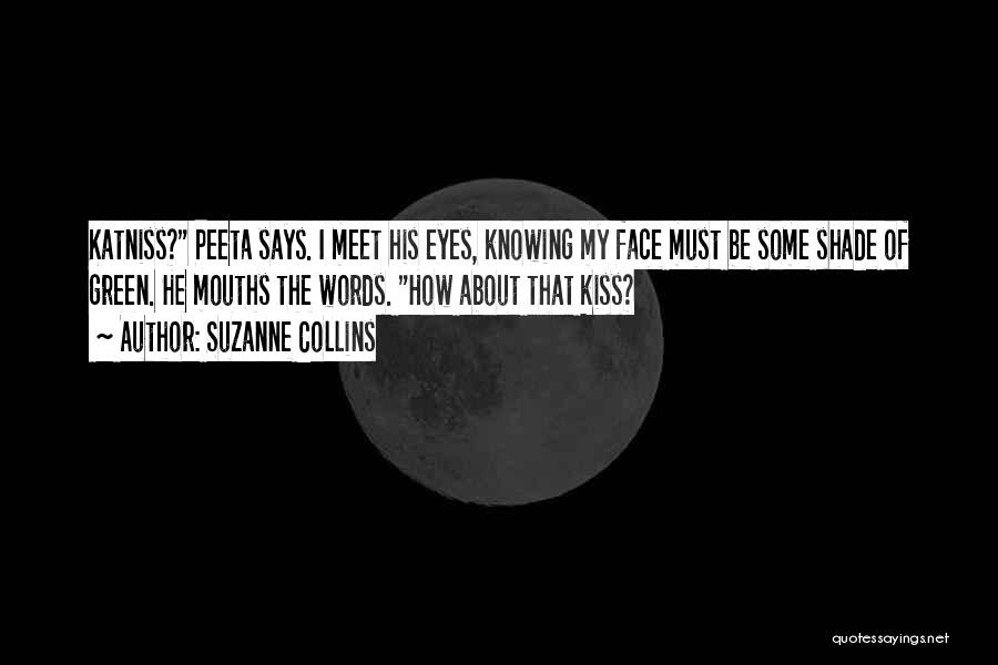 Suzanne Collins Quotes: Katniss? Peeta Says. I Meet His Eyes, Knowing My Face Must Be Some Shade Of Green. He Mouths The Words.