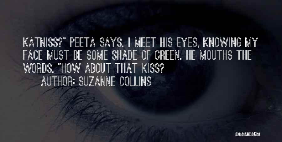 Suzanne Collins Quotes: Katniss? Peeta Says. I Meet His Eyes, Knowing My Face Must Be Some Shade Of Green. He Mouths The Words.