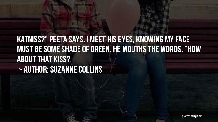Suzanne Collins Quotes: Katniss? Peeta Says. I Meet His Eyes, Knowing My Face Must Be Some Shade Of Green. He Mouths The Words.