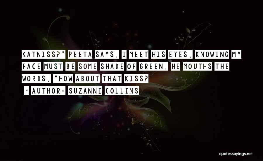 Suzanne Collins Quotes: Katniss? Peeta Says. I Meet His Eyes, Knowing My Face Must Be Some Shade Of Green. He Mouths The Words.