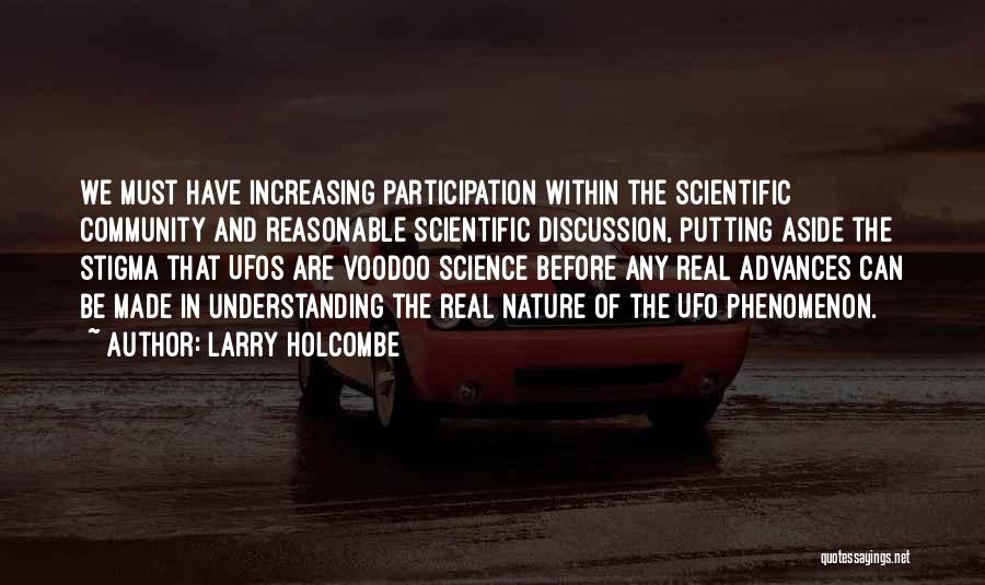 Larry Holcombe Quotes: We Must Have Increasing Participation Within The Scientific Community And Reasonable Scientific Discussion, Putting Aside The Stigma That Ufos Are