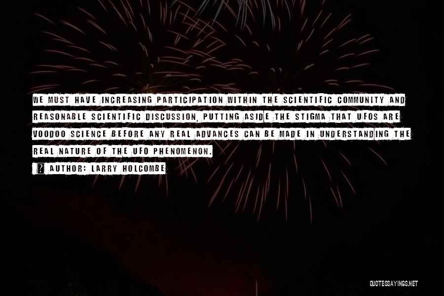 Larry Holcombe Quotes: We Must Have Increasing Participation Within The Scientific Community And Reasonable Scientific Discussion, Putting Aside The Stigma That Ufos Are