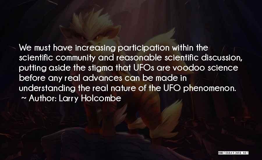 Larry Holcombe Quotes: We Must Have Increasing Participation Within The Scientific Community And Reasonable Scientific Discussion, Putting Aside The Stigma That Ufos Are