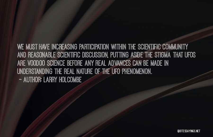 Larry Holcombe Quotes: We Must Have Increasing Participation Within The Scientific Community And Reasonable Scientific Discussion, Putting Aside The Stigma That Ufos Are