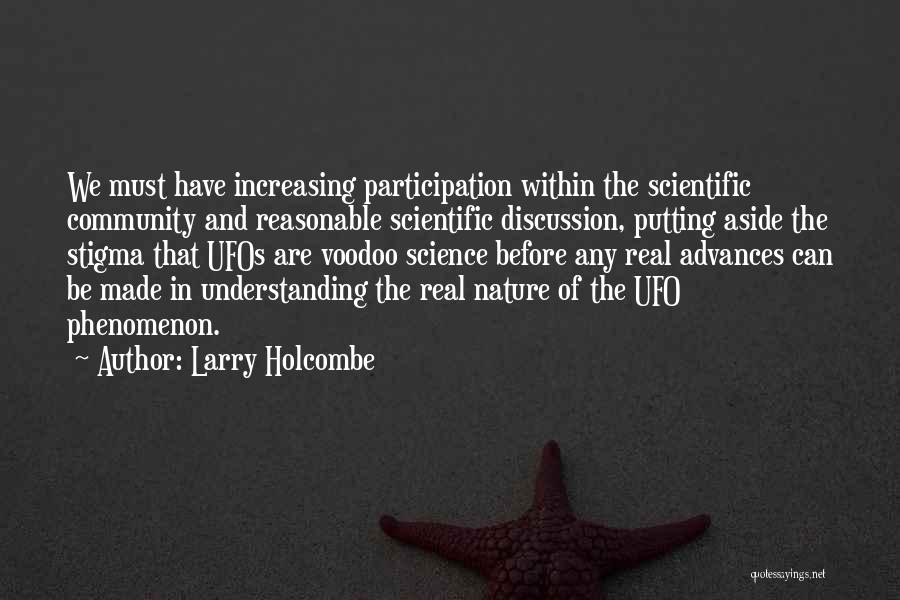 Larry Holcombe Quotes: We Must Have Increasing Participation Within The Scientific Community And Reasonable Scientific Discussion, Putting Aside The Stigma That Ufos Are