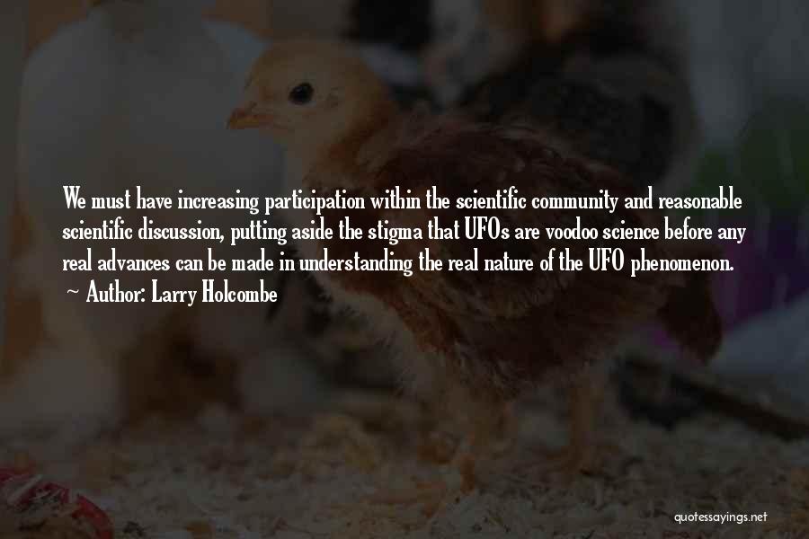 Larry Holcombe Quotes: We Must Have Increasing Participation Within The Scientific Community And Reasonable Scientific Discussion, Putting Aside The Stigma That Ufos Are