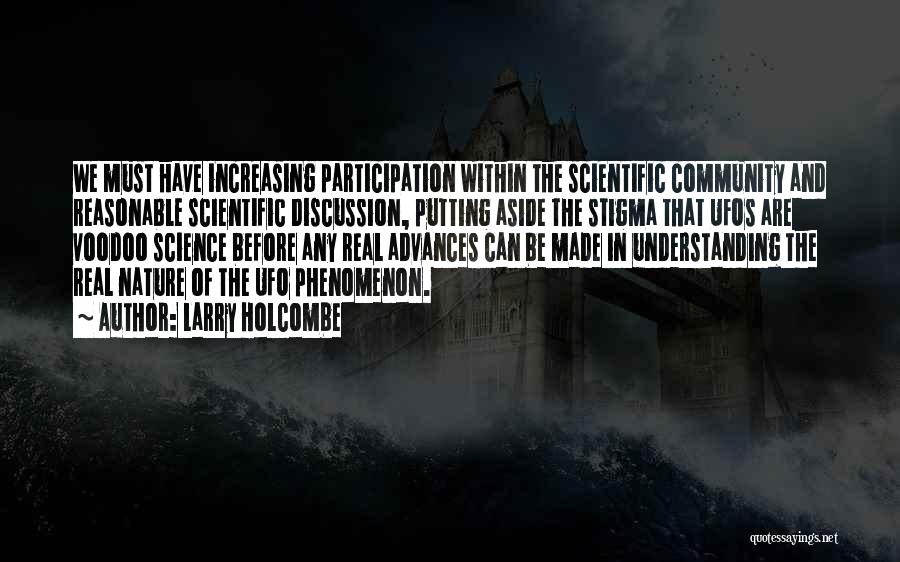 Larry Holcombe Quotes: We Must Have Increasing Participation Within The Scientific Community And Reasonable Scientific Discussion, Putting Aside The Stigma That Ufos Are