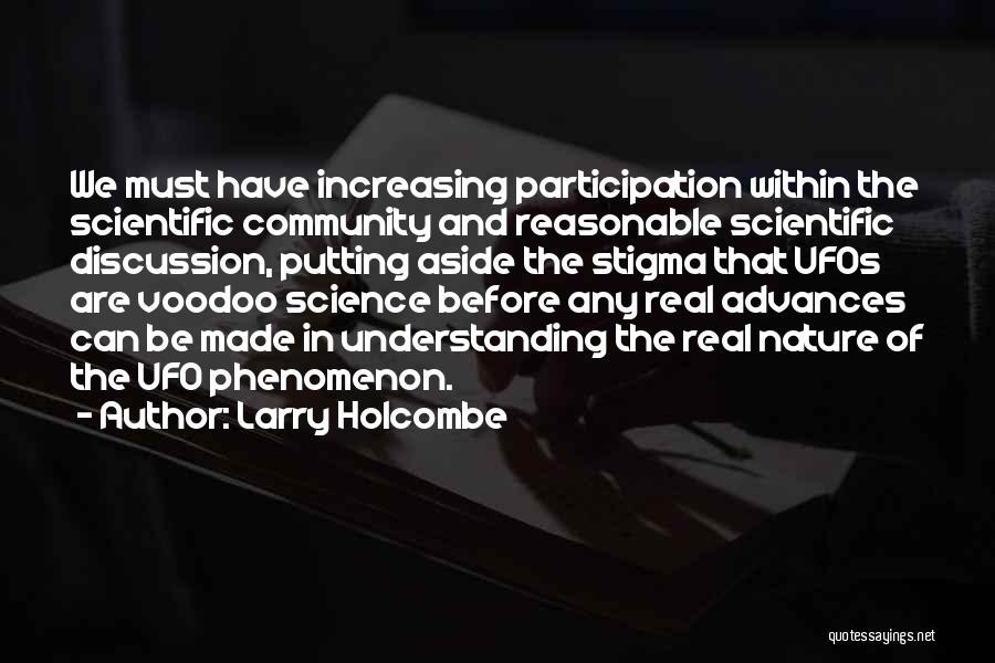 Larry Holcombe Quotes: We Must Have Increasing Participation Within The Scientific Community And Reasonable Scientific Discussion, Putting Aside The Stigma That Ufos Are