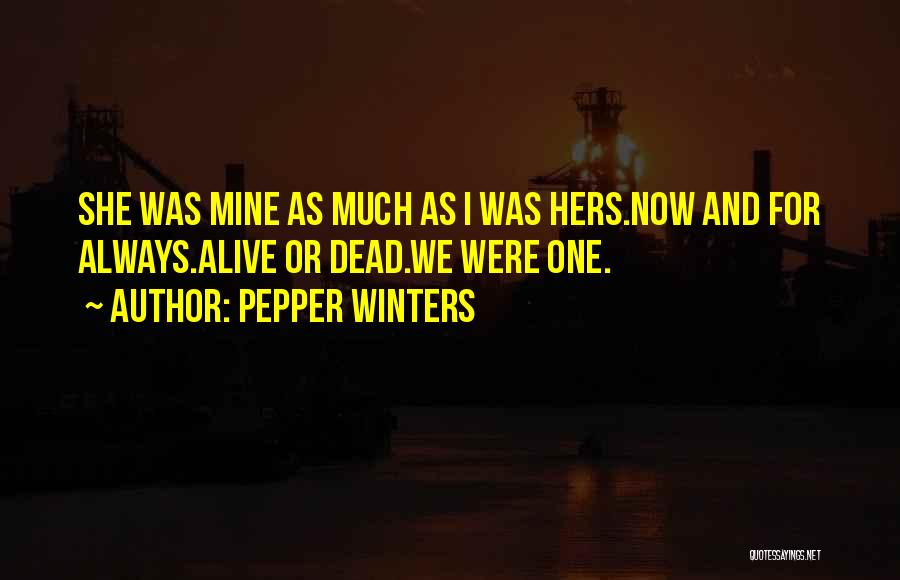 Pepper Winters Quotes: She Was Mine As Much As I Was Hers.now And For Always.alive Or Dead.we Were One.