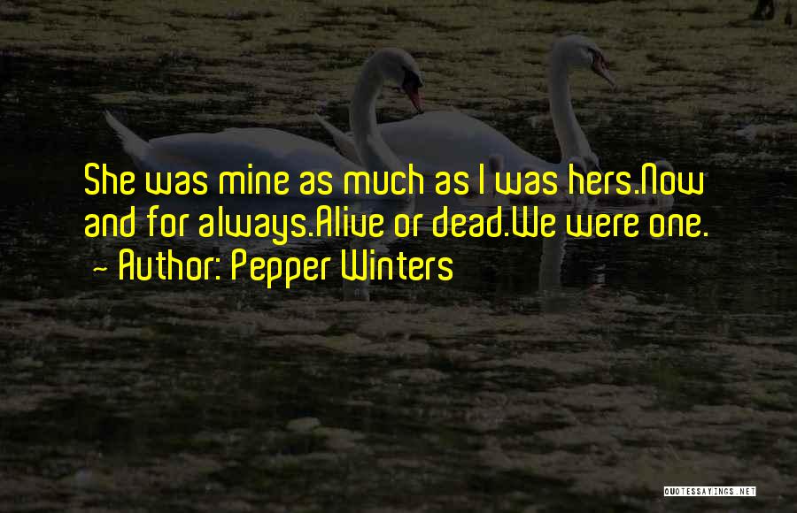 Pepper Winters Quotes: She Was Mine As Much As I Was Hers.now And For Always.alive Or Dead.we Were One.