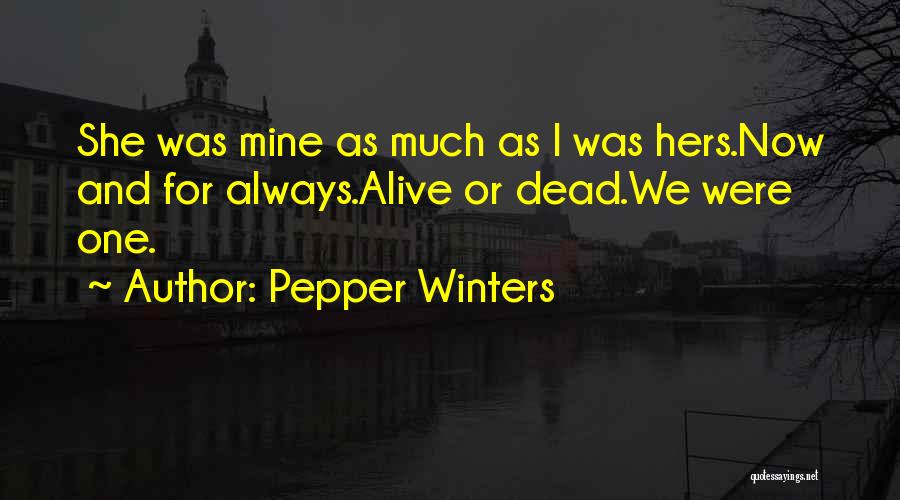 Pepper Winters Quotes: She Was Mine As Much As I Was Hers.now And For Always.alive Or Dead.we Were One.