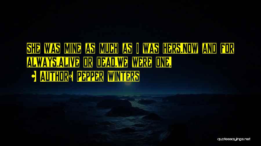 Pepper Winters Quotes: She Was Mine As Much As I Was Hers.now And For Always.alive Or Dead.we Were One.