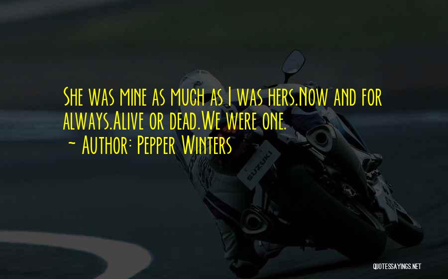 Pepper Winters Quotes: She Was Mine As Much As I Was Hers.now And For Always.alive Or Dead.we Were One.