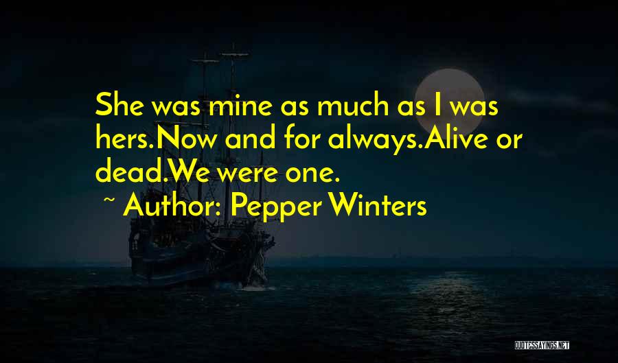 Pepper Winters Quotes: She Was Mine As Much As I Was Hers.now And For Always.alive Or Dead.we Were One.