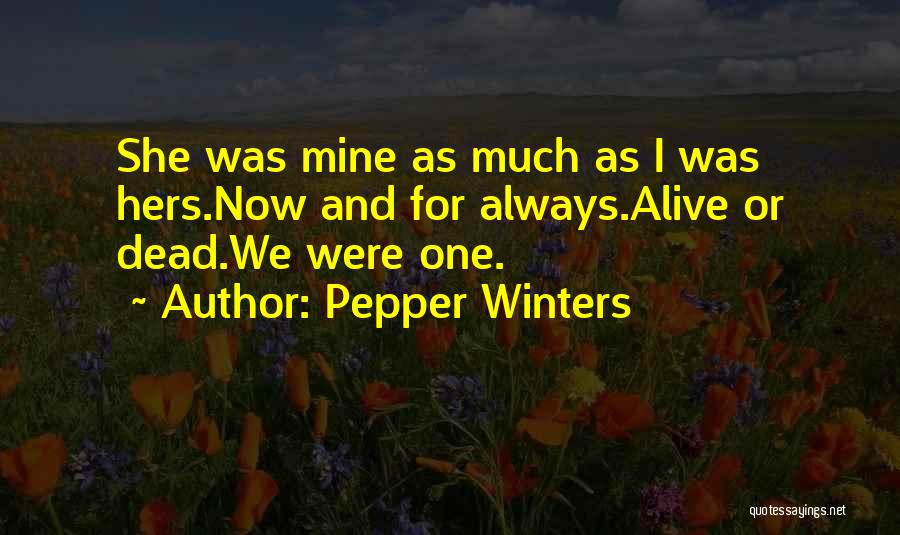 Pepper Winters Quotes: She Was Mine As Much As I Was Hers.now And For Always.alive Or Dead.we Were One.