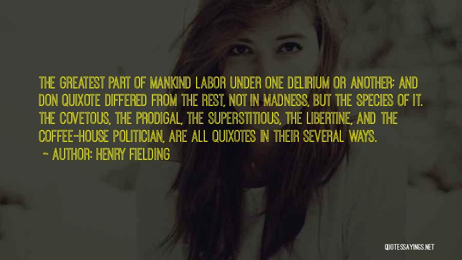 Henry Fielding Quotes: The Greatest Part Of Mankind Labor Under One Delirium Or Another; And Don Quixote Differed From The Rest, Not In
