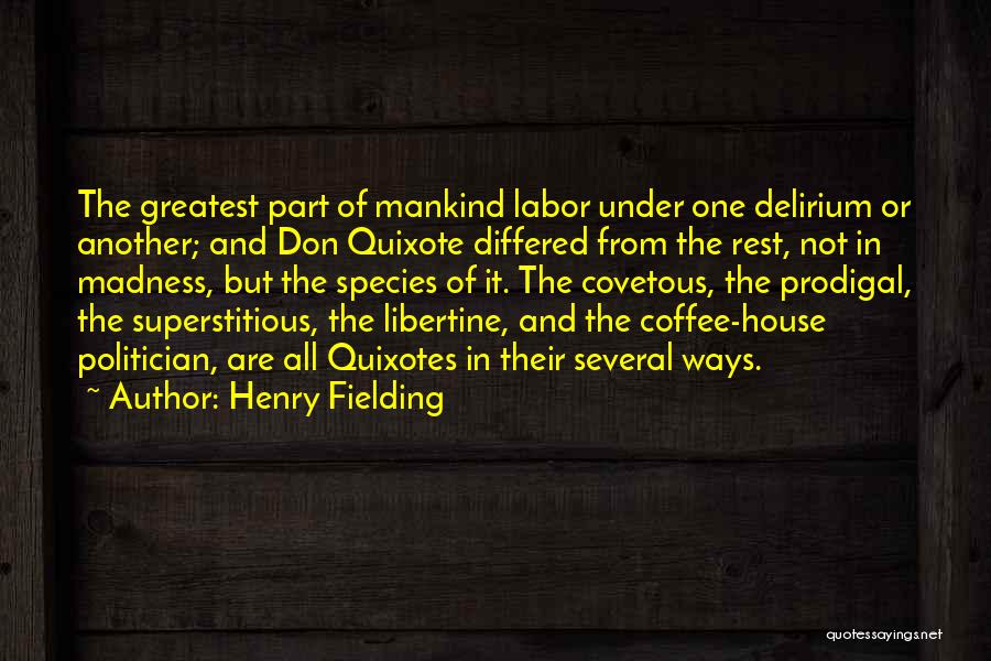 Henry Fielding Quotes: The Greatest Part Of Mankind Labor Under One Delirium Or Another; And Don Quixote Differed From The Rest, Not In