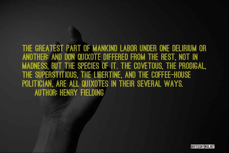 Henry Fielding Quotes: The Greatest Part Of Mankind Labor Under One Delirium Or Another; And Don Quixote Differed From The Rest, Not In