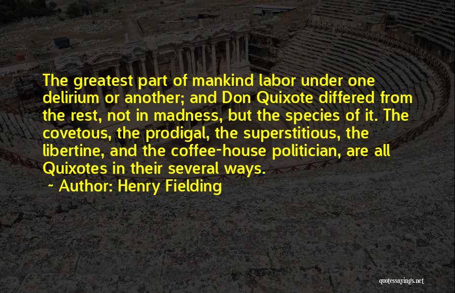 Henry Fielding Quotes: The Greatest Part Of Mankind Labor Under One Delirium Or Another; And Don Quixote Differed From The Rest, Not In