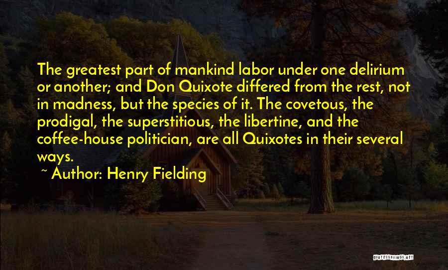 Henry Fielding Quotes: The Greatest Part Of Mankind Labor Under One Delirium Or Another; And Don Quixote Differed From The Rest, Not In