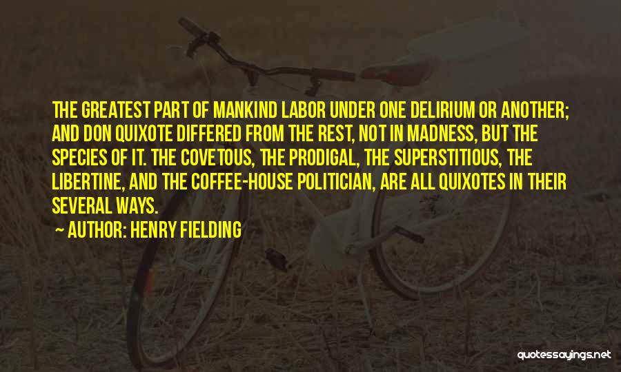 Henry Fielding Quotes: The Greatest Part Of Mankind Labor Under One Delirium Or Another; And Don Quixote Differed From The Rest, Not In