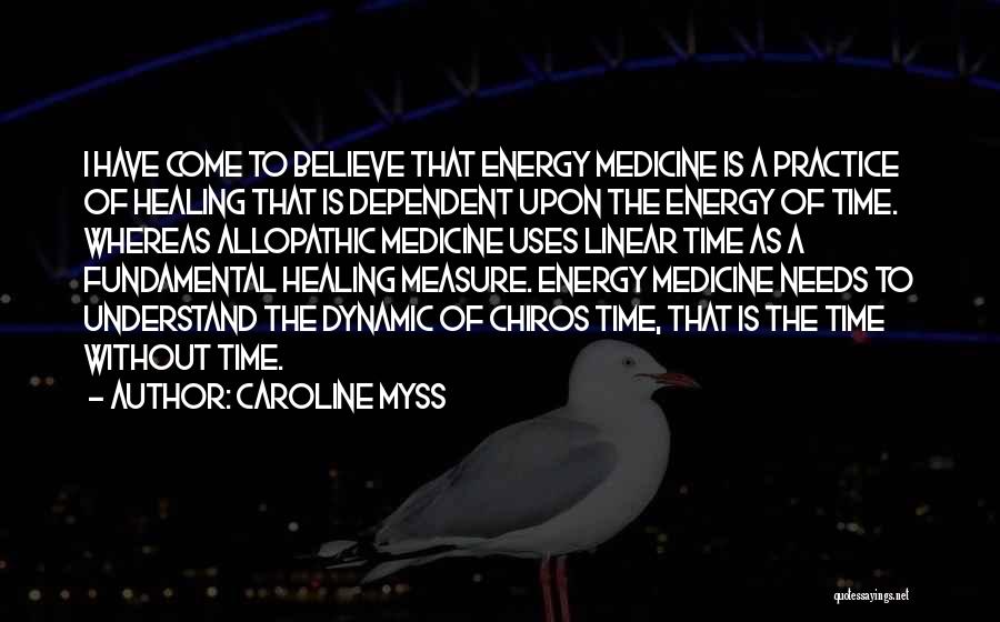 Caroline Myss Quotes: I Have Come To Believe That Energy Medicine Is A Practice Of Healing That Is Dependent Upon The Energy Of