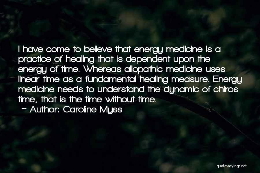 Caroline Myss Quotes: I Have Come To Believe That Energy Medicine Is A Practice Of Healing That Is Dependent Upon The Energy Of