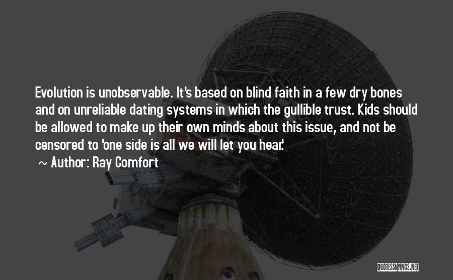 Ray Comfort Quotes: Evolution Is Unobservable. It's Based On Blind Faith In A Few Dry Bones And On Unreliable Dating Systems In Which