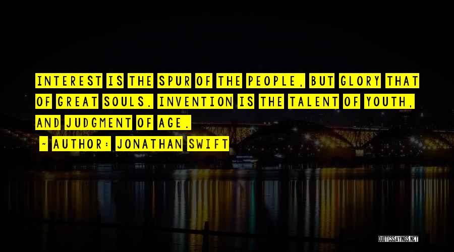 Jonathan Swift Quotes: Interest Is The Spur Of The People, But Glory That Of Great Souls. Invention Is The Talent Of Youth, And