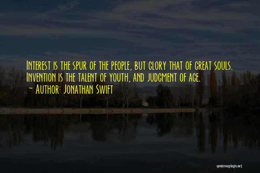 Jonathan Swift Quotes: Interest Is The Spur Of The People, But Glory That Of Great Souls. Invention Is The Talent Of Youth, And